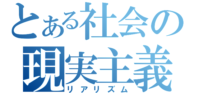 とある社会の現実主義（リアリズム）