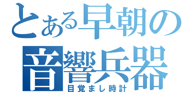 とある早朝の音響兵器（目覚まし時計）