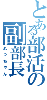 とある部活の副部長（れっちゃん）