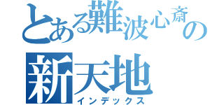 とある難波心斎橋の新天地（インデックス）