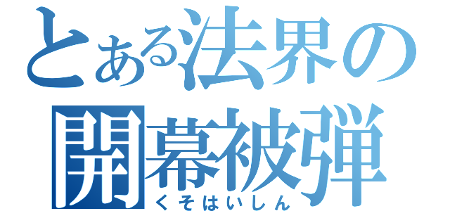 とある法界の開幕被弾（くそはいしん）