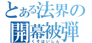 とある法界の開幕被弾（くそはいしん）