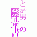 とある男の禁止聖書（エロ本）