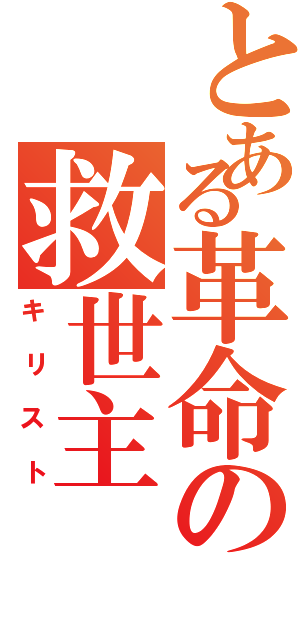 とある革命の救世主（キリスト）