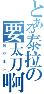 とある泰拉の要太刀啊（镜花水月）