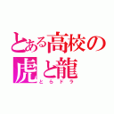 とある高校の虎と龍（とらドラ）