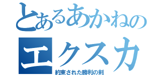 とあるあかねのエクスカリバー（約束された勝利の剣）