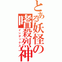 とある妖怪の嗜殺烈神（インデックス）