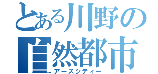 とある川野の自然都市（アースシティー）