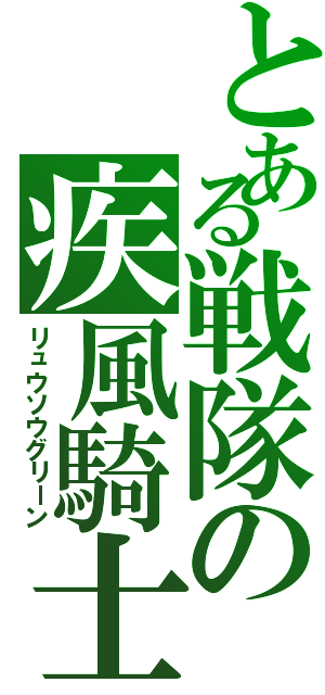 とある戦隊の疾風騎士（リュウソウグリーン）