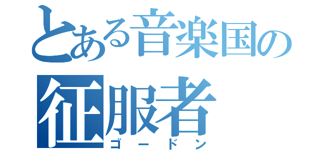 とある音楽国の征服者（ゴードン）