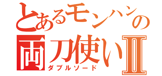 とあるモンハンの両刀使いⅡ（ダブルソード）