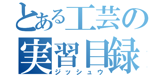 とある工芸の実習目録（ジッシュウ）