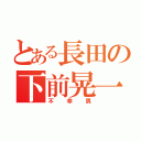 とある長田の下前晃一（不幸男）