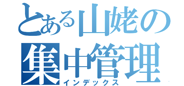 とある山姥の集中管理（インデックス）