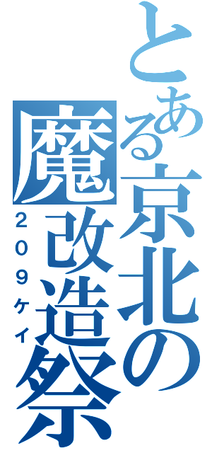 とある京北の魔改造祭（２０９ケイ）