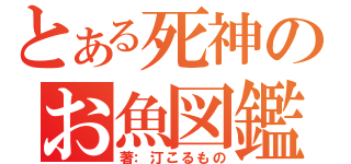 とある死神のお魚図鑑（著：汀こるもの）