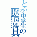 とある中学生の暖房器具（こたつぶとん）