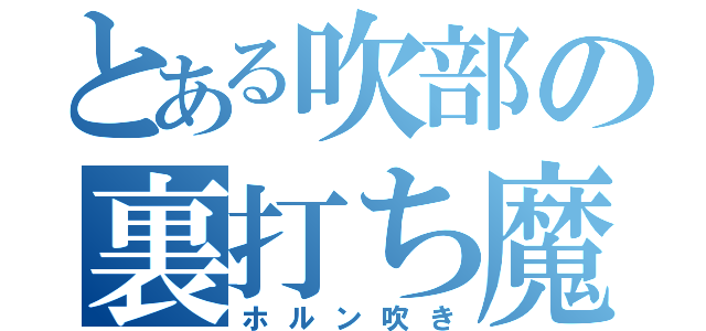 とある吹部の裏打ち魔（ホルン吹き）