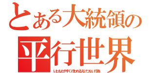 とある大統領の平行世界（いともたやすく行われるえげつない行為）