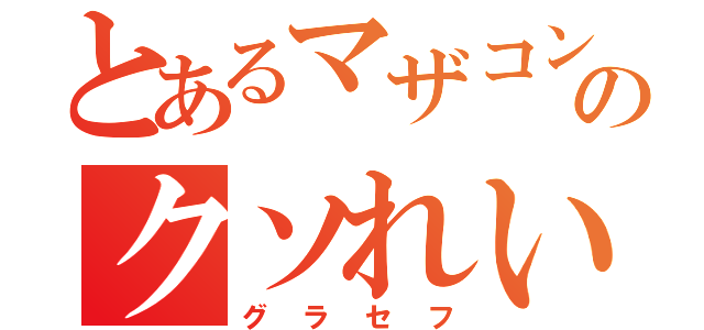 とあるマザコンのクソれいじ（グラセフ）