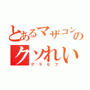 とあるマザコンのクソれいじ（グラセフ）