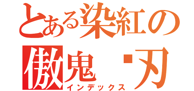 とある染紅の傲鬼剡刃（インデックス）