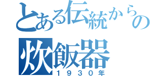 とある伝統から現代の炊飯器（１９３０年）