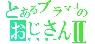 とあるブラマヨのおじさんⅡ（小杉竜一）