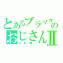 とあるブラマヨのおじさんⅡ（小杉竜一）