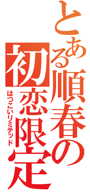 とある順春の初恋限定（はつこいリミテッド）