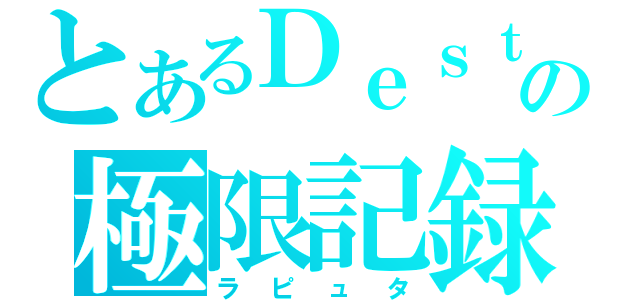 とあるＤｅｓｔｉｎｙの極限記録（ラピュタ）