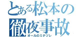 とある松本の徹夜事故（オールのミチヅレ）