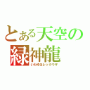 とある天空の緑神龍（いわゆるレックウザ）