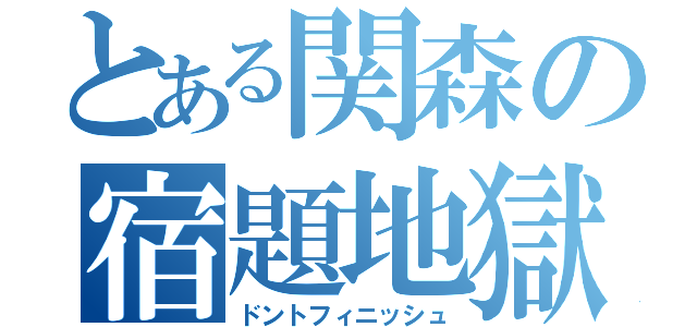 とある関森の宿題地獄（ドントフィニッシュ）