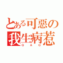 とある可惡の我生病惹（ＱＡＱ）