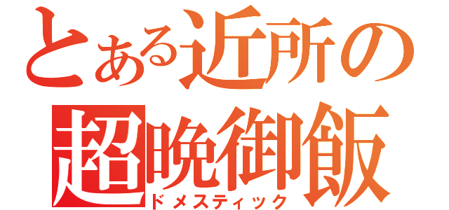 とある近所の超晩御飯（ドメスティック）