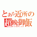 とある近所の超晩御飯（ドメスティック）