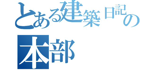 とある建築日記の本部（）