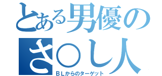 とある男優のさ○し人気（ＢＬからのターゲット）