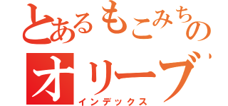 とあるもこみちのオリーブ愛（インデックス）