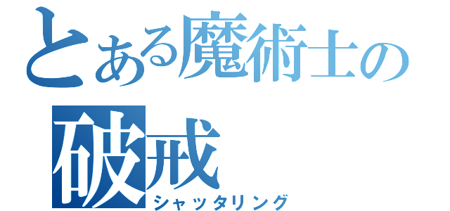 とある魔術士の破戒（シャッタリング）