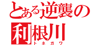 とある逆襲の利根川（トネガワ）