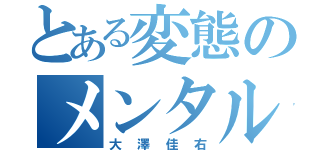 とある変態のメンタルゴミ（大澤佳右）