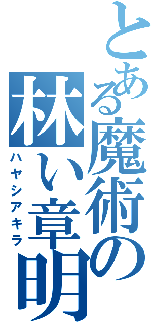 とある魔術の林い章明（ハヤシアキラ）