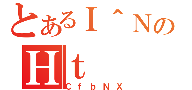 とあるＩ＾ＮのＨｔ（ＣｆｂＮＸ）