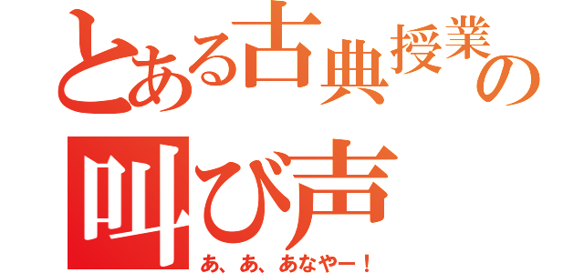 とある古典授業の叫び声（あ、あ、あなやー！）