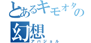 とあるキモオタの幻想（アバジョル）