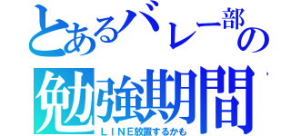 とあるバレー部の勉強期間（ＬＩＮＥ放置するかも）