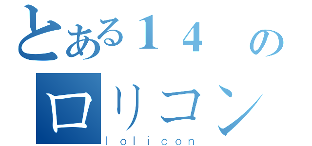 とある１４歳のロリコン（ｌｏｌｉｃｏｎ）